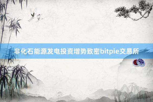 非化石能源发电投资增势致密bitpie交易所