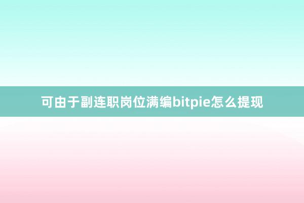 可由于副连职岗位满编bitpie怎么提现