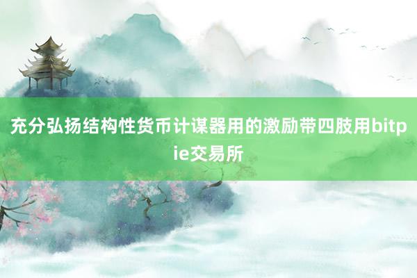 充分弘扬结构性货币计谋器用的激励带四肢用bitpie交易所