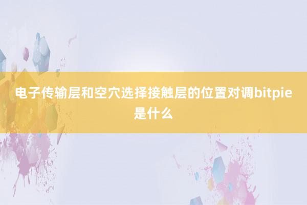 电子传输层和空穴选择接触层的位置对调bitpie是什么