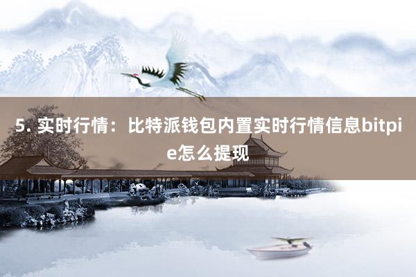 5. 实时行情：比特派钱包内置实时行情信息bitpie怎么提现