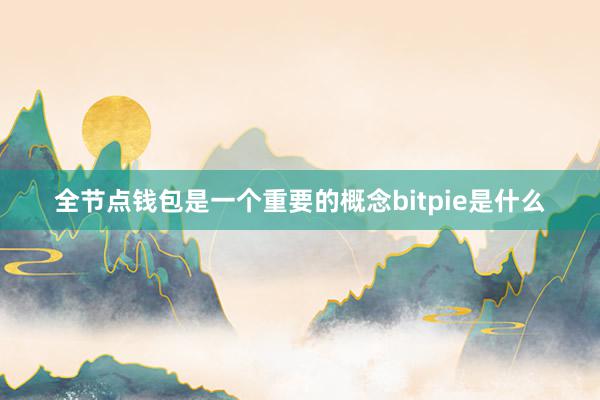 全节点钱包是一个重要的概念bitpie是什么