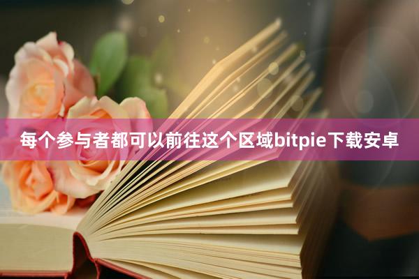 每个参与者都可以前往这个区域bitpie下载安卓