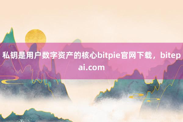 私钥是用户数字资产的核心bitpie官网下载，bitepai.com