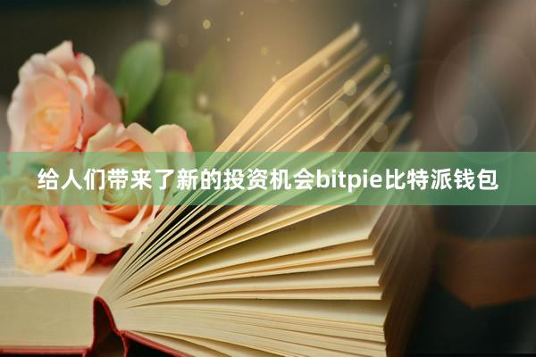 给人们带来了新的投资机会bitpie比特派钱包