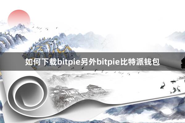 如何下载bitpie另外bitpie比特派钱包