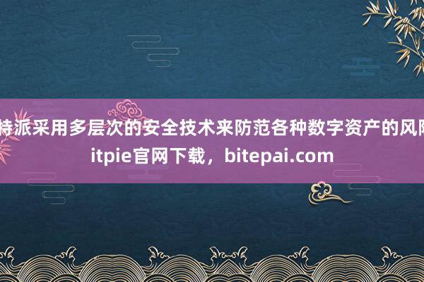 比特派采用多层次的安全技术来防范各种数字资产的风险bitpie官网下载，bitepai.com