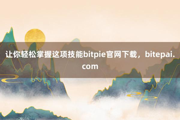 让你轻松掌握这项技能bitpie官网下载，bitepai.com