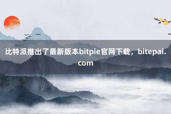 比特派推出了最新版本bitpie官网下载，bitepai.com