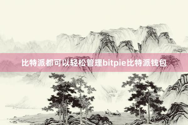 比特派都可以轻松管理bitpie比特派钱包