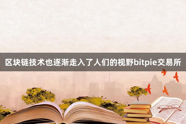 区块链技术也逐渐走入了人们的视野bitpie交易所