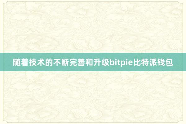 随着技术的不断完善和升级bitpie比特派钱包