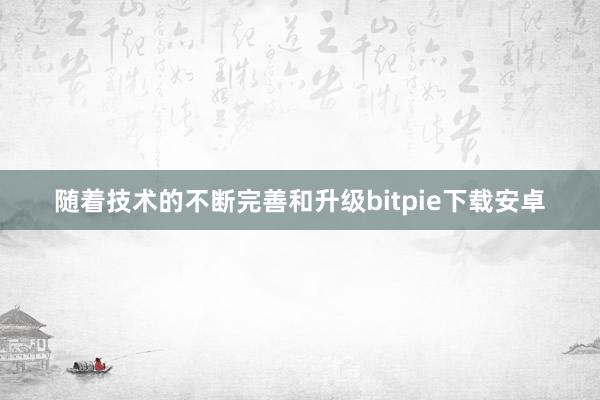 随着技术的不断完善和升级bitpie下载安卓