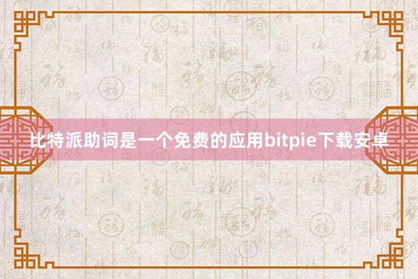 比特派助词是一个免费的应用bitpie下载安卓