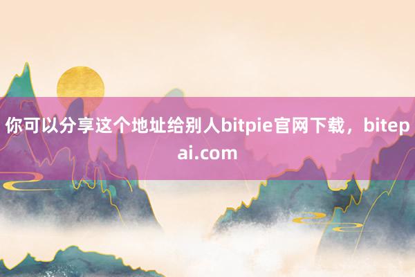 你可以分享这个地址给别人bitpie官网下载，bitepai.com