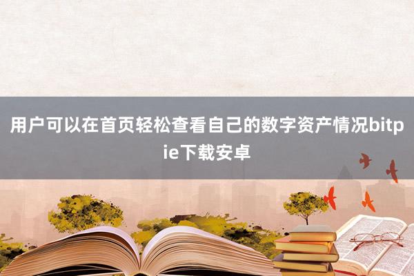 用户可以在首页轻松查看自己的数字资产情况bitpie下载安卓