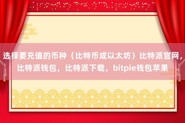 选择要充值的币种（比特币或以太坊）比特派官网，比特派钱包，比特派下载，bitpie钱包苹果