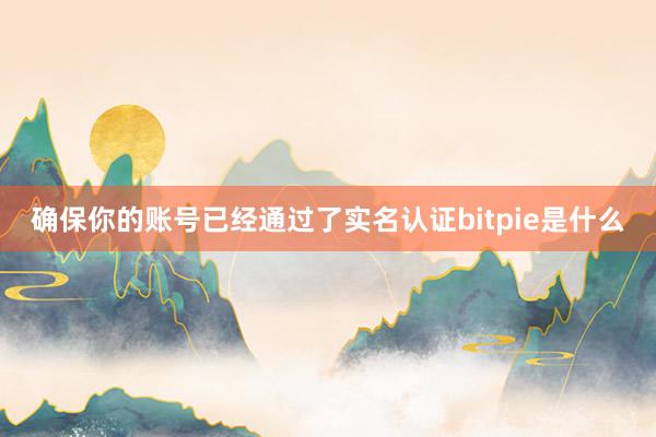 确保你的账号已经通过了实名认证bitpie是什么