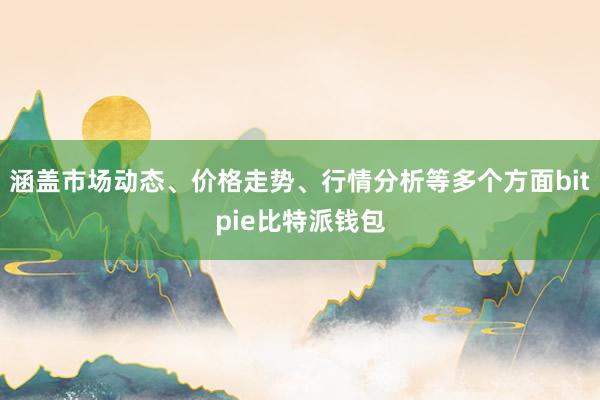 涵盖市场动态、价格走势、行情分析等多个方面bitpie比特派钱包