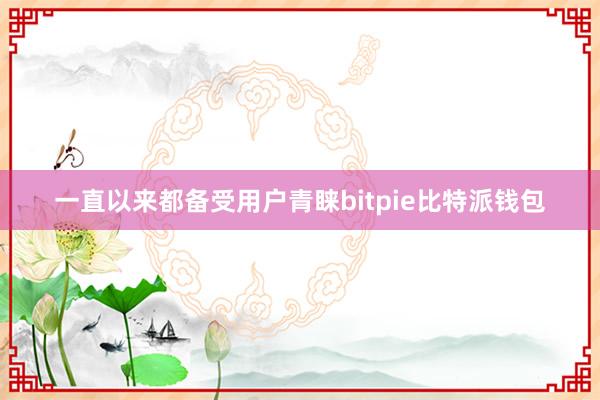 一直以来都备受用户青睐bitpie比特派钱包