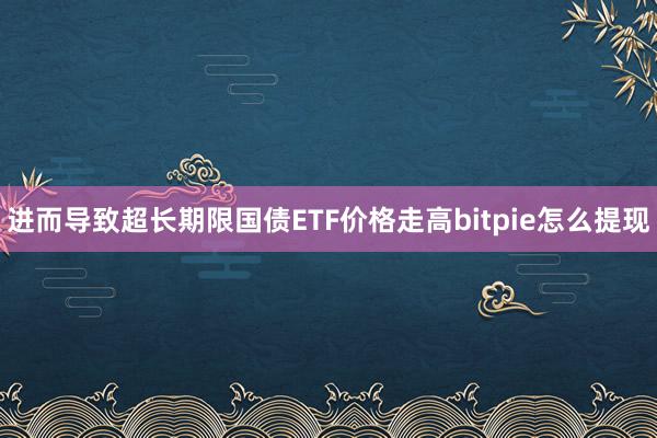 进而导致超长期限国债ETF价格走高bitpie怎么提现