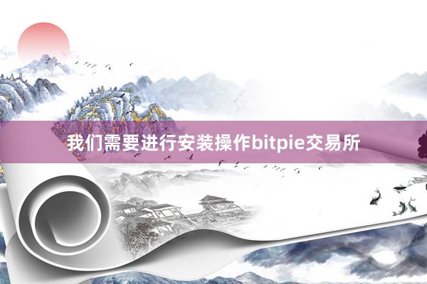 我们需要进行安装操作bitpie交易所