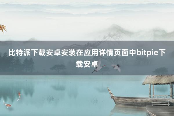 比特派下载安卓安装在应用详情页面中bitpie下载安卓