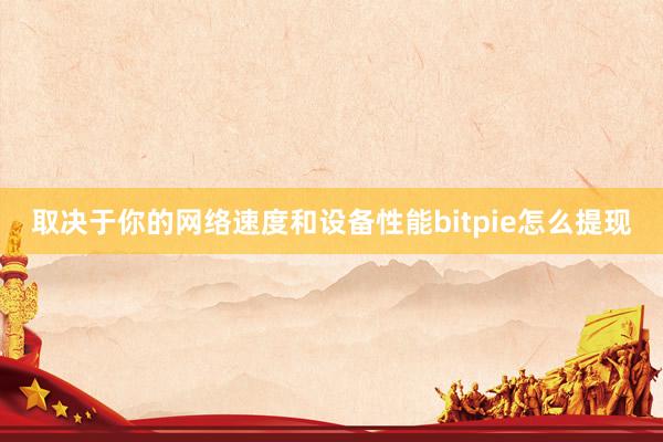 取决于你的网络速度和设备性能bitpie怎么提现