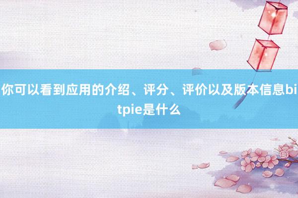 你可以看到应用的介绍、评分、评价以及版本信息bitpie是什么