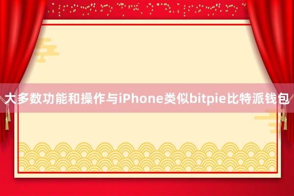 大多数功能和操作与iPhone类似bitpie比特派钱包