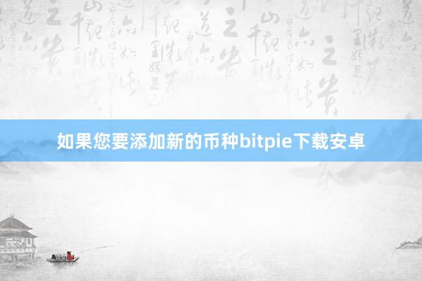 如果您要添加新的币种bitpie下载安卓