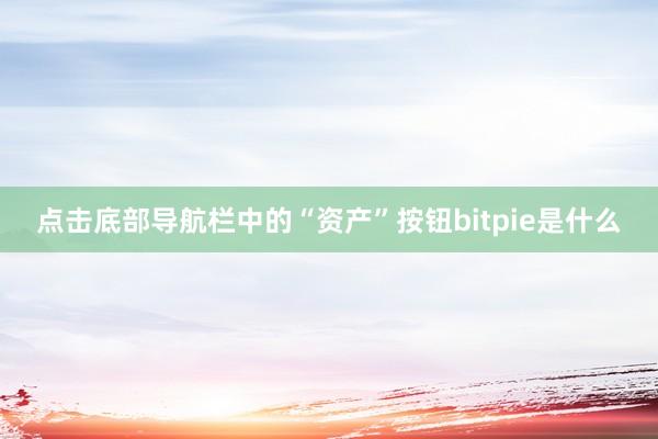 点击底部导航栏中的“资产”按钮bitpie是什么