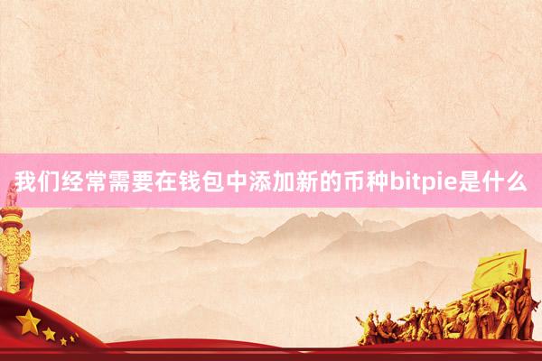 我们经常需要在钱包中添加新的币种bitpie是什么