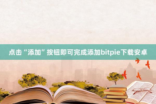 点击“添加”按钮即可完成添加bitpie下载安卓