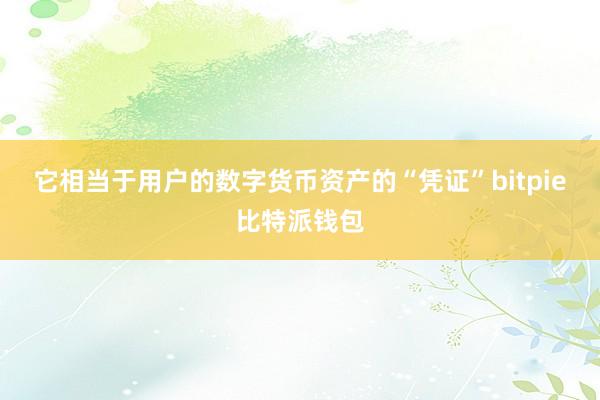 它相当于用户的数字货币资产的“凭证”bitpie比特派钱包