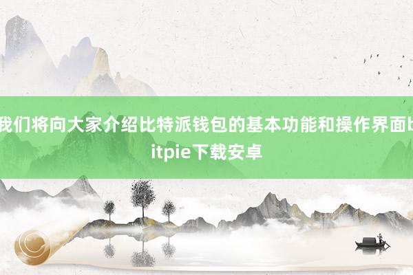 我们将向大家介绍比特派钱包的基本功能和操作界面bitpie下载安卓