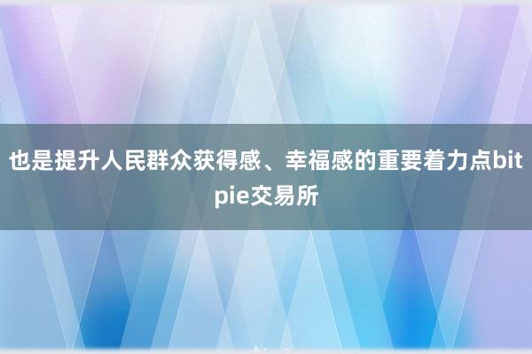 也是提升人民群众获得感、幸福感的重要着力点bitpie交易所