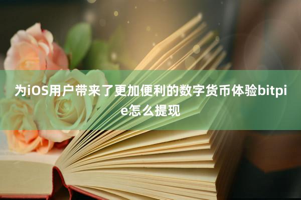 为iOS用户带来了更加便利的数字货币体验bitpie怎么提现