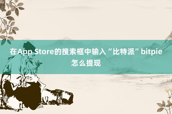 在App Store的搜索框中输入“比特派”bitpie怎么提现