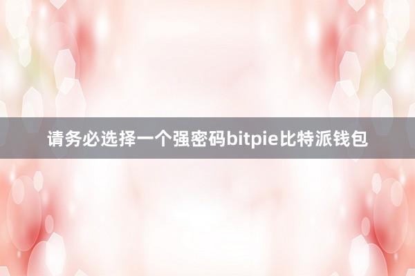 请务必选择一个强密码bitpie比特派钱包