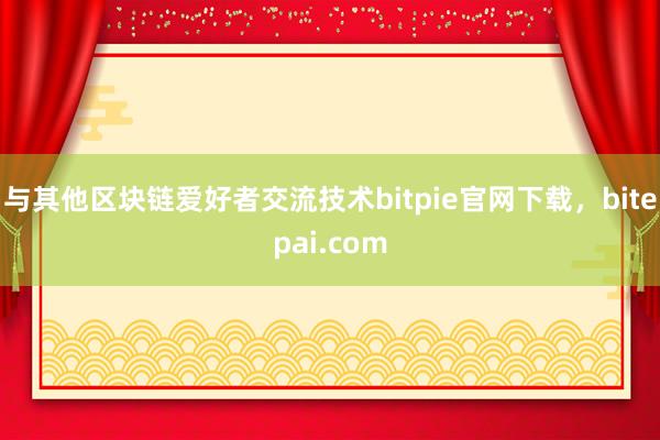 与其他区块链爱好者交流技术bitpie官网下载，bitepai.com