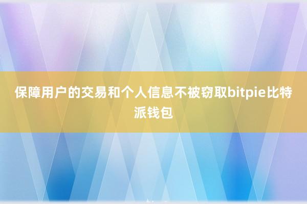 保障用户的交易和个人信息不被窃取bitpie比特派钱包