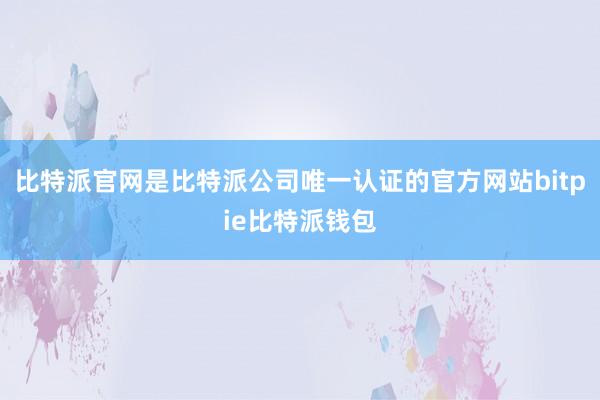 比特派官网是比特派公司唯一认证的官方网站bitpie比特派钱包