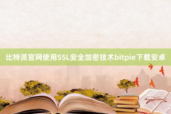 比特派官网使用SSL安全加密技术bitpie下载安卓