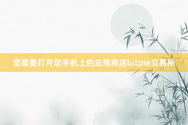 您需要打开您手机上的应用商店bitpie交易所