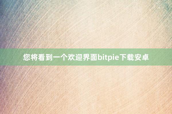 您将看到一个欢迎界面bitpie下载安卓