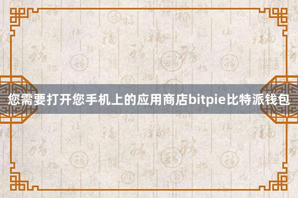 您需要打开您手机上的应用商店bitpie比特派钱包