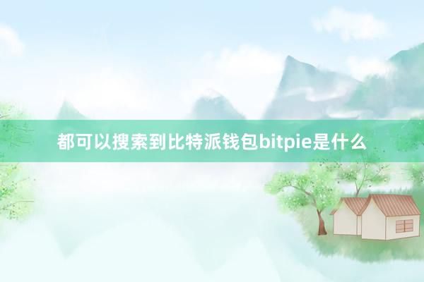 都可以搜索到比特派钱包bitpie是什么