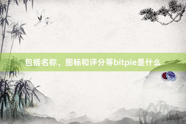 包括名称、图标和评分等bitpie是什么