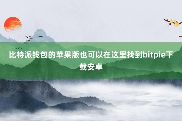 比特派钱包的苹果版也可以在这里找到bitpie下载安卓